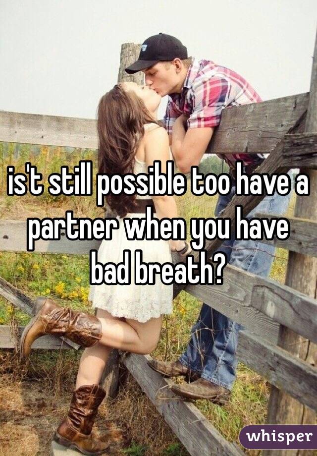 is't still possible too have a partner when you have bad breath?