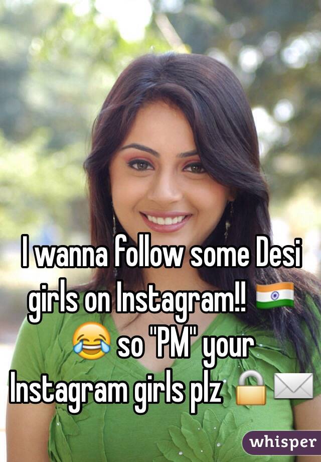 I wanna follow some Desi girls on Instagram!! 🇮🇳😂 so "PM" your Instagram girls plz 🔒✉️