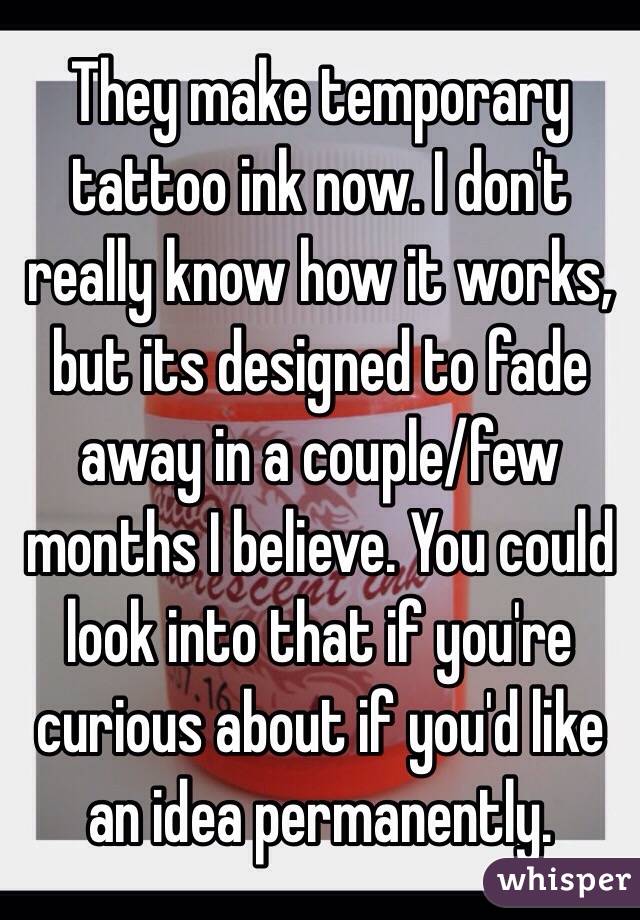 They make temporary tattoo ink now. I don't really know how it works, but its designed to fade away in a couple/few months I believe. You could look into that if you're curious about if you'd like an idea permanently. 