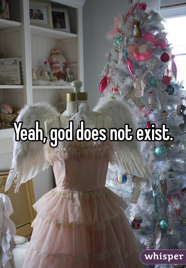 Yeah, god does not exist.