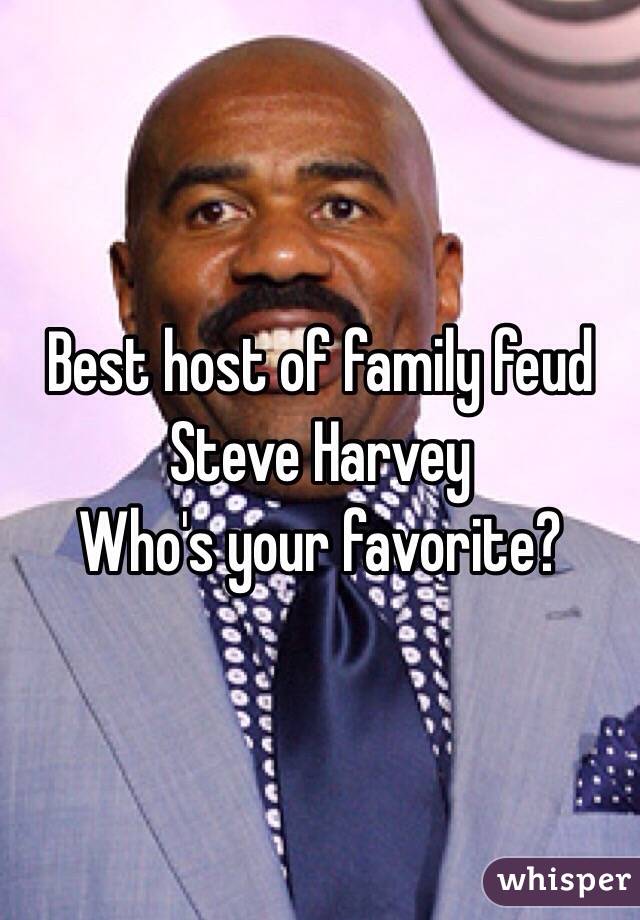 Best host of family feud 
Steve Harvey
Who's your favorite?