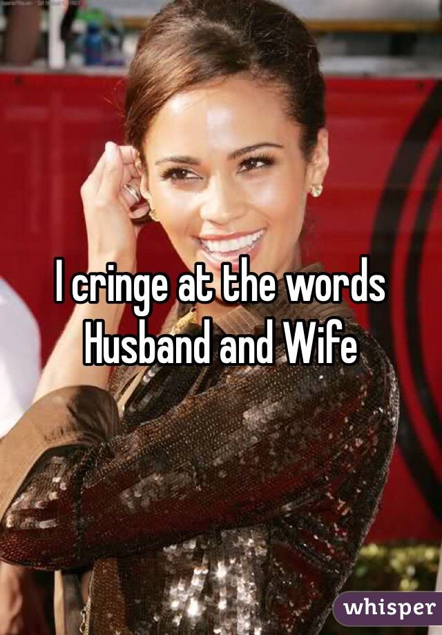 I cringe at the words Husband and Wife 