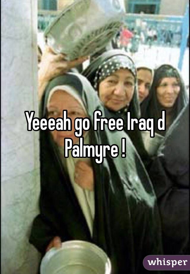Yeeeah go free Iraq d Palmyre !