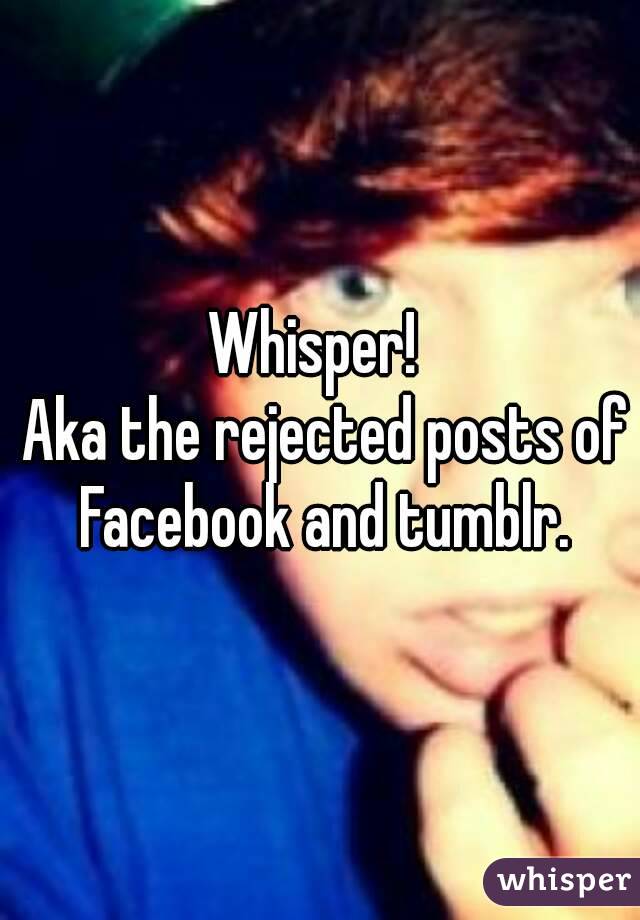 Whisper! 
 Aka the rejected posts of Facebook and tumblr.