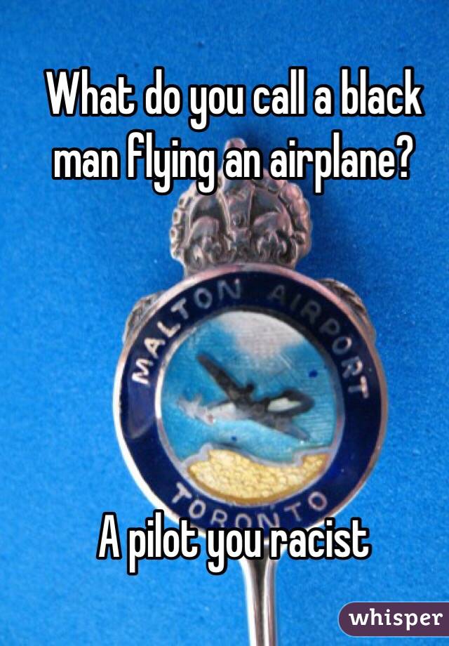 What do you call a black man flying an airplane?





A pilot you racist