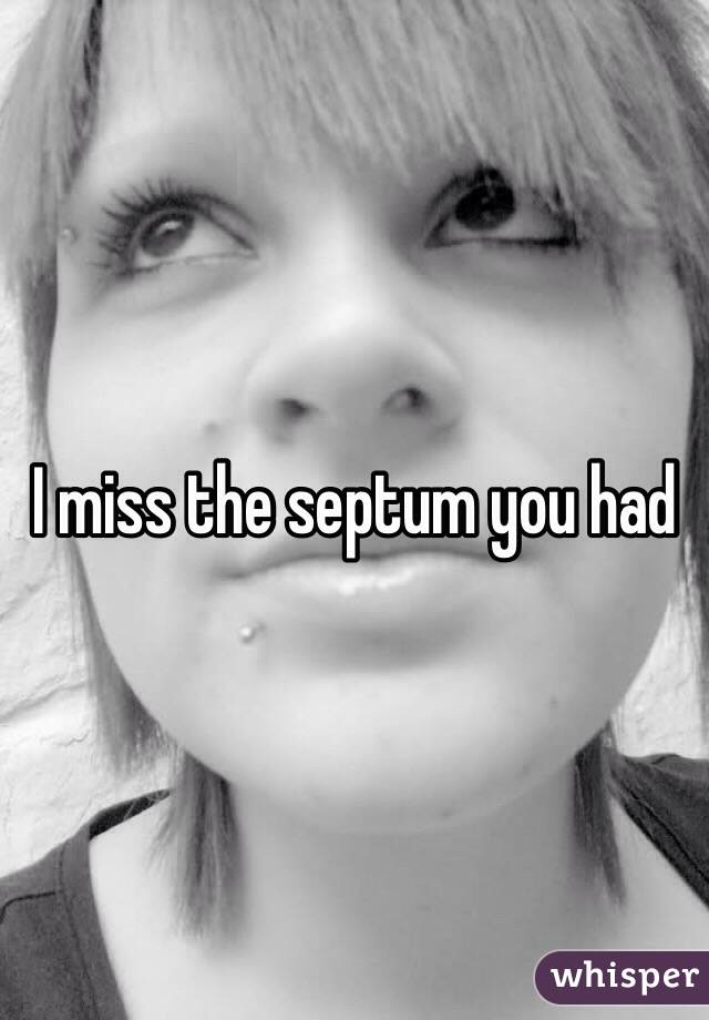 I miss the septum you had