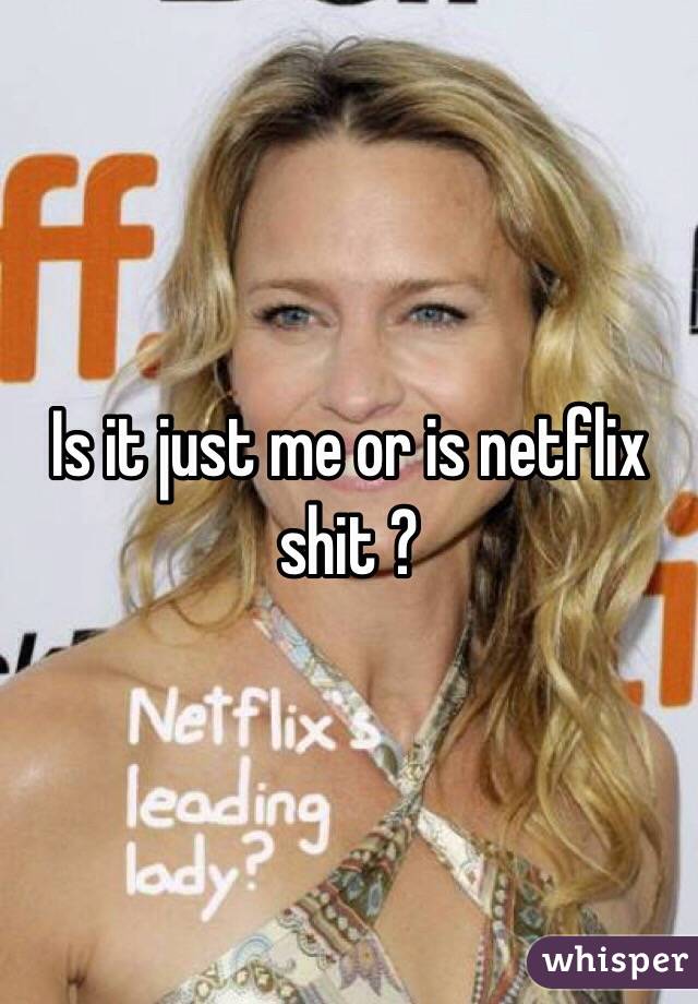 Is it just me or is netflix shit ?