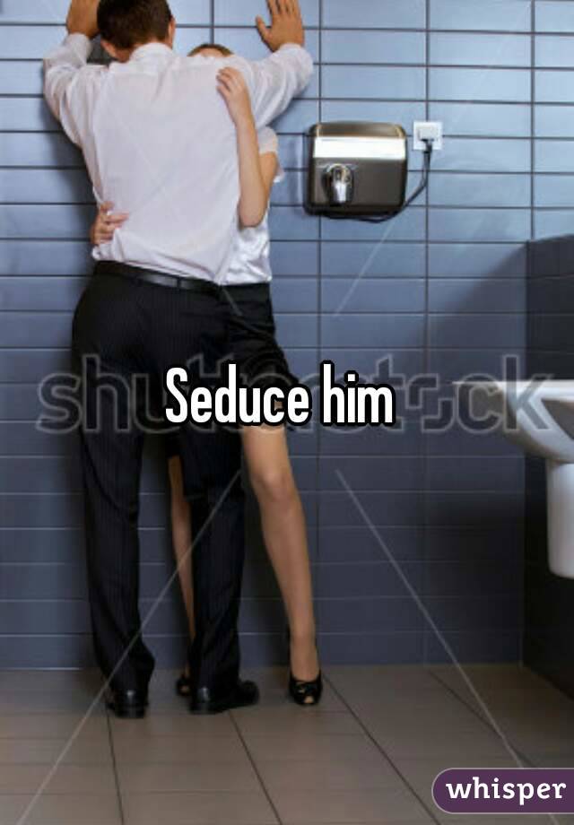 Seduce him 