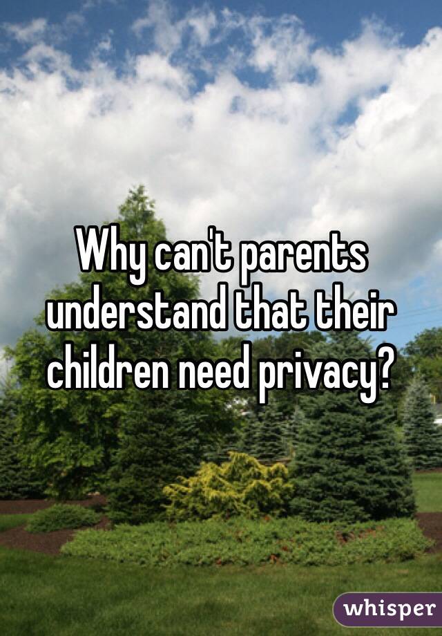 Why can't parents understand that their children need privacy? 