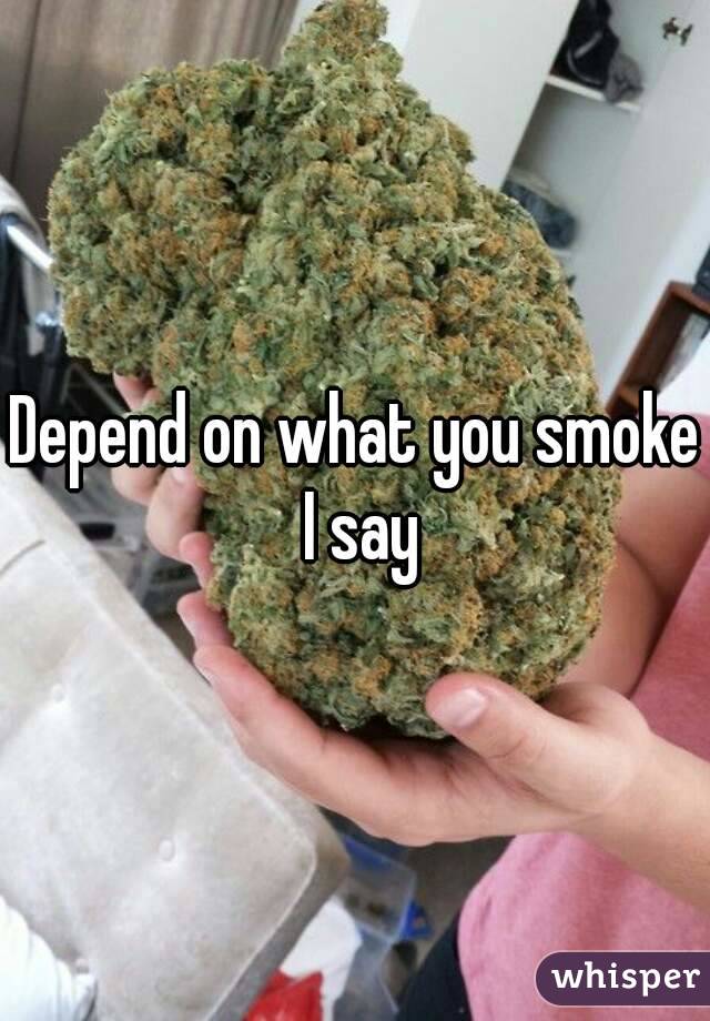 Depend on what you smoke I say