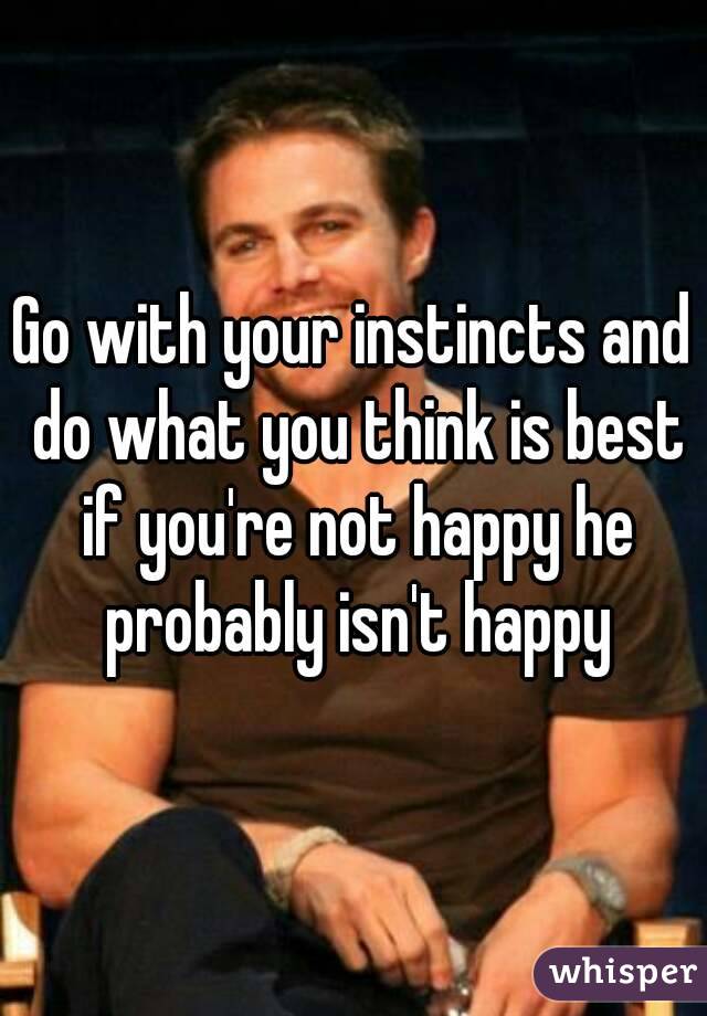 Go with your instincts and do what you think is best if you're not happy he probably isn't happy