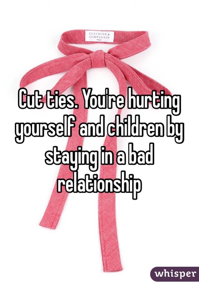 Cut ties. You're hurting yourself and children by staying in a bad relationship
