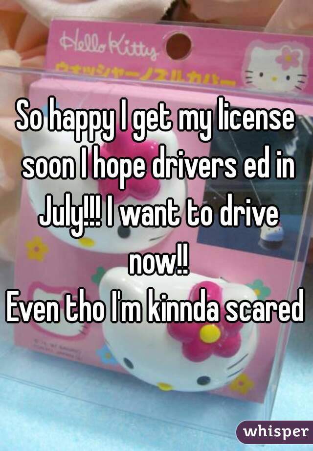 So happy I get my license soon I hope drivers ed in July!!! I want to drive now!!
Even tho I'm kinnda scared