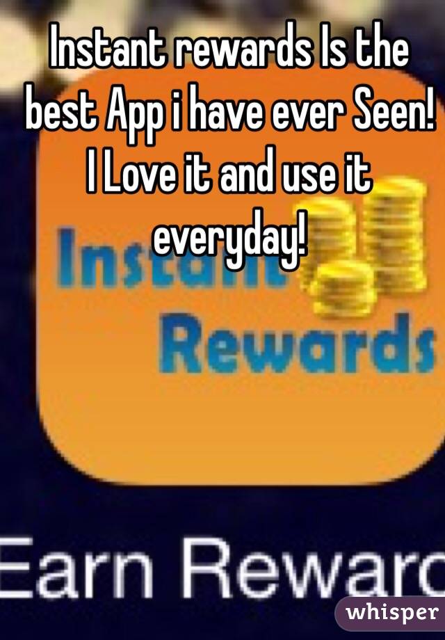 Instant rewards Is the best App i have ever Seen! I Love it and use it everyday! 