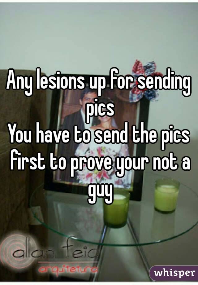 Any lesions up for sending pics
You have to send the pics first to prove your not a guy