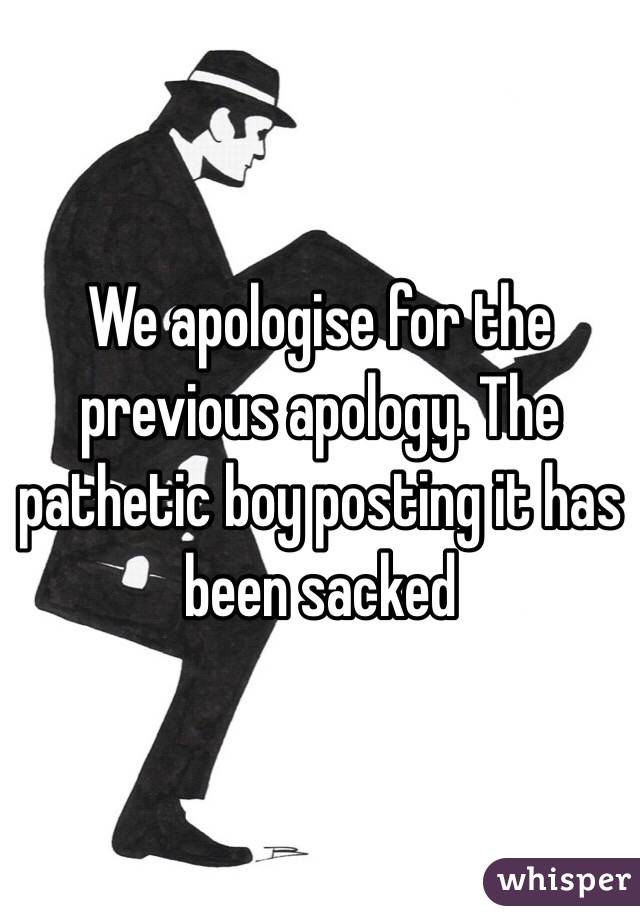We apologise for the previous apology. The pathetic boy posting it has been sacked