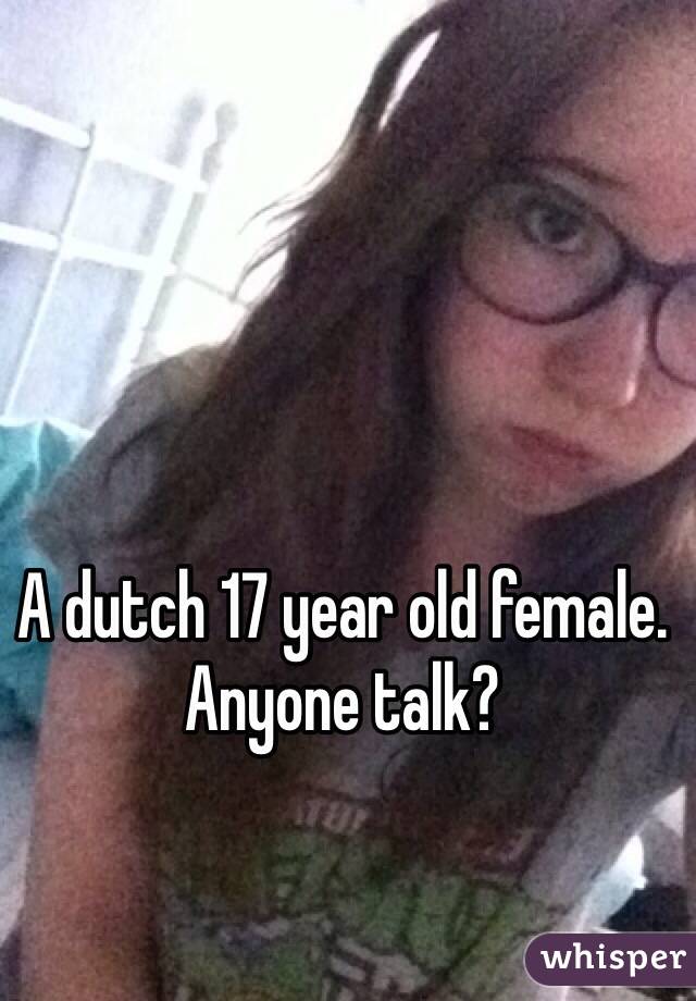 A dutch 17 year old female. Anyone talk?