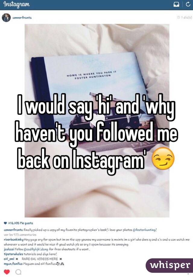 I would say 'hi' and 'why haven't you followed me back on Instagram' 😏