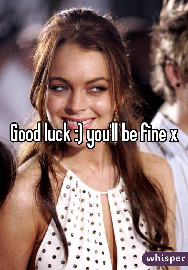 Good luck :) you'll be fine x