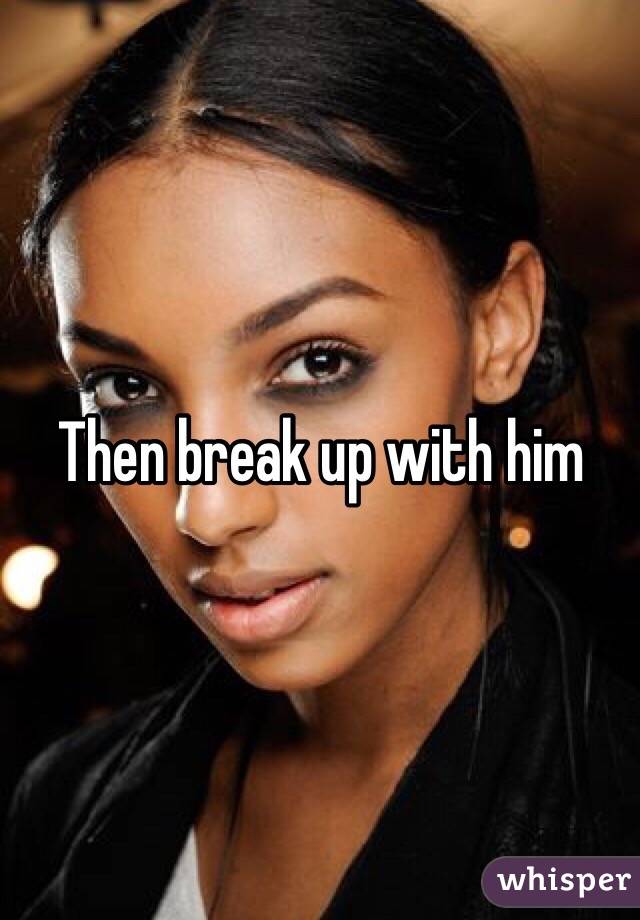 Then break up with him 