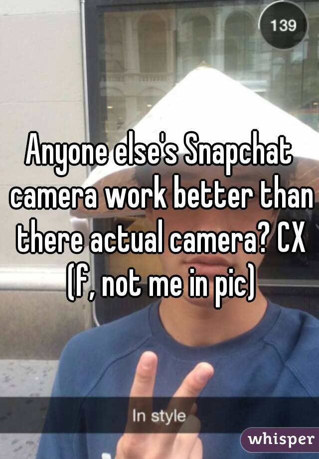 Anyone else's Snapchat camera work better than there actual camera? CX (f, not me in pic)
