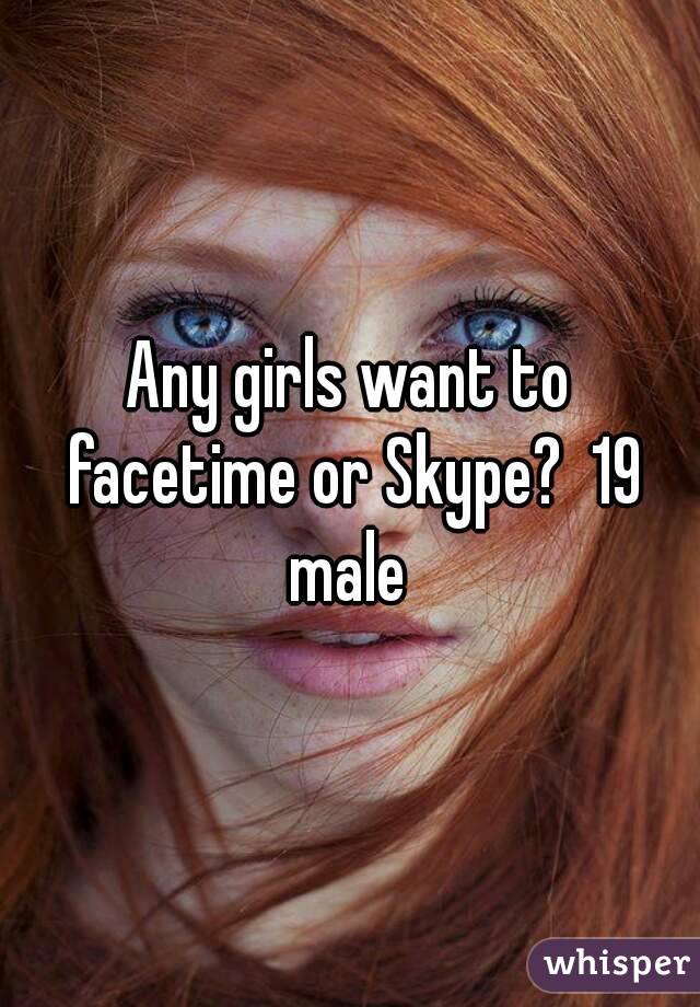 Any girls want to facetime or Skype?  19 male 