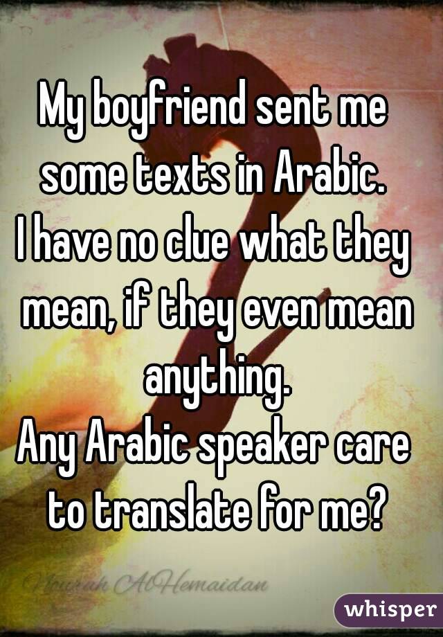 My boyfriend sent me some texts in Arabic. 
I have no clue what they mean, if they even mean anything.
Any Arabic speaker care to translate for me?