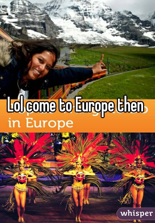 Lol come to Europe then 
