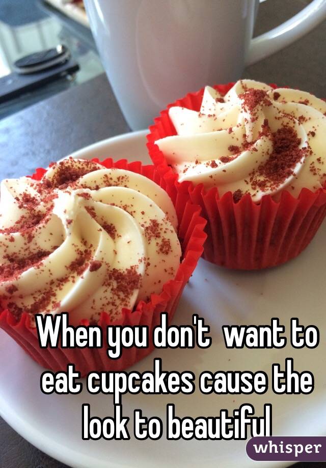 When you don't  want to eat cupcakes cause the look to beautiful 