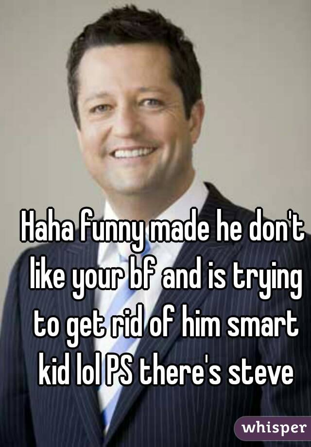 Haha funny made he don't like your bf and is trying to get rid of him smart kid lol PS there's steve