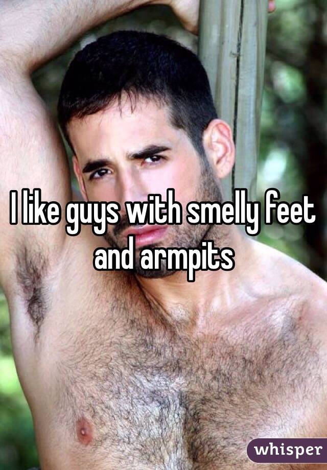 I like guys with smelly feet and armpits