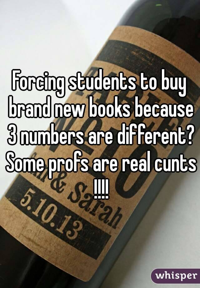 Forcing students to buy brand new books because 3 numbers are different? Some profs are real cunts !!!!