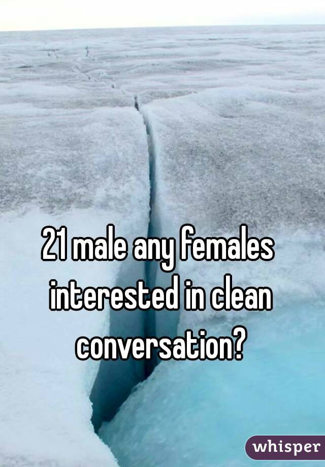 21 male any females interested in clean conversation?
