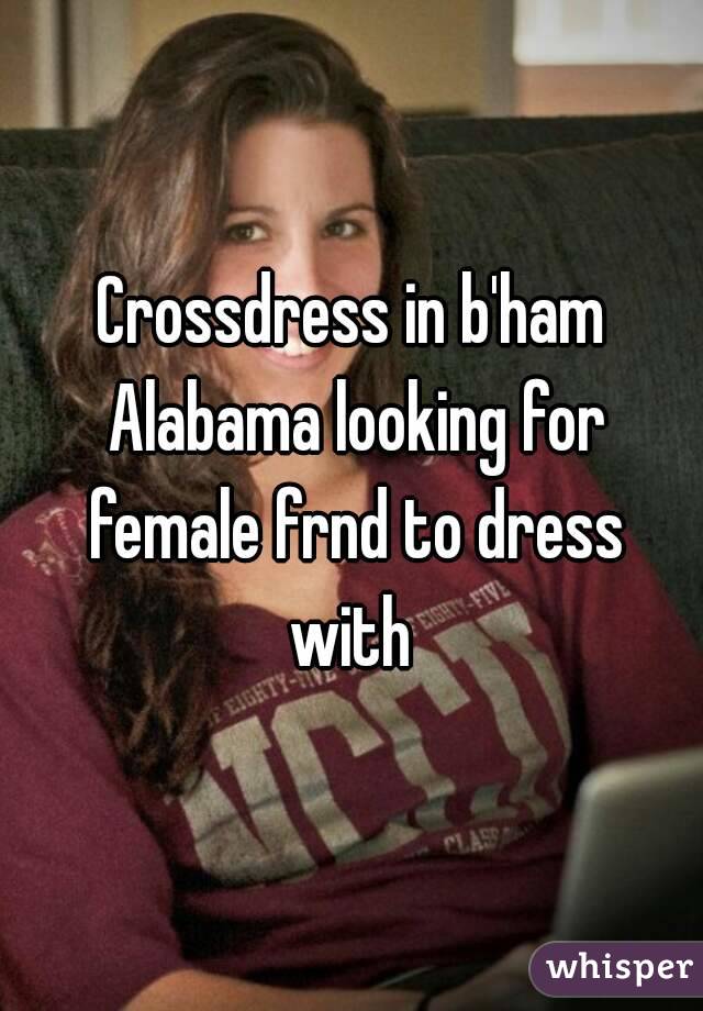 Crossdress in b'ham Alabama looking for female frnd to dress with 