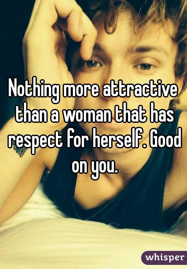 Nothing more attractive than a woman that has respect for herself. Good on you.