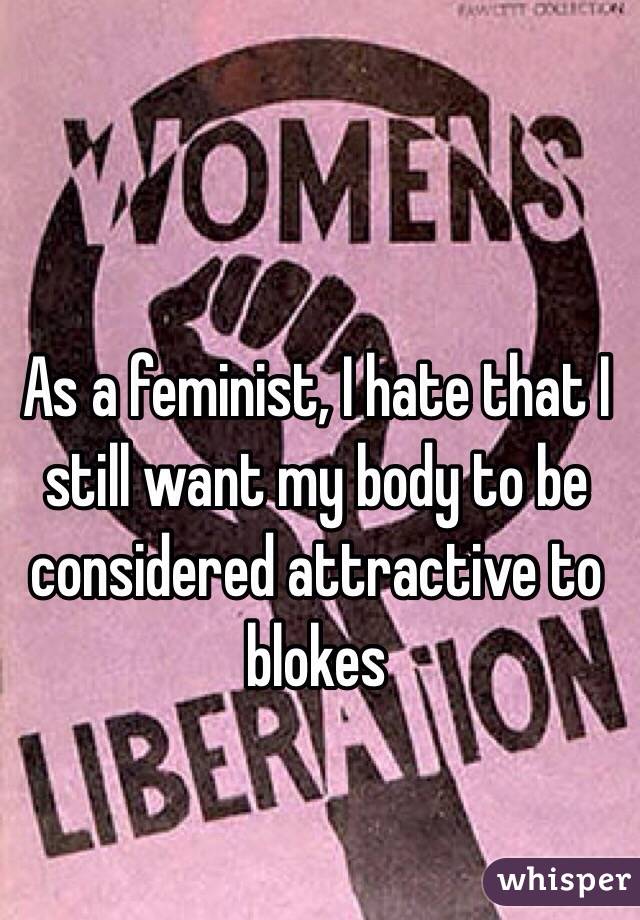 As a feminist, I hate that I still want my body to be considered attractive to blokes 