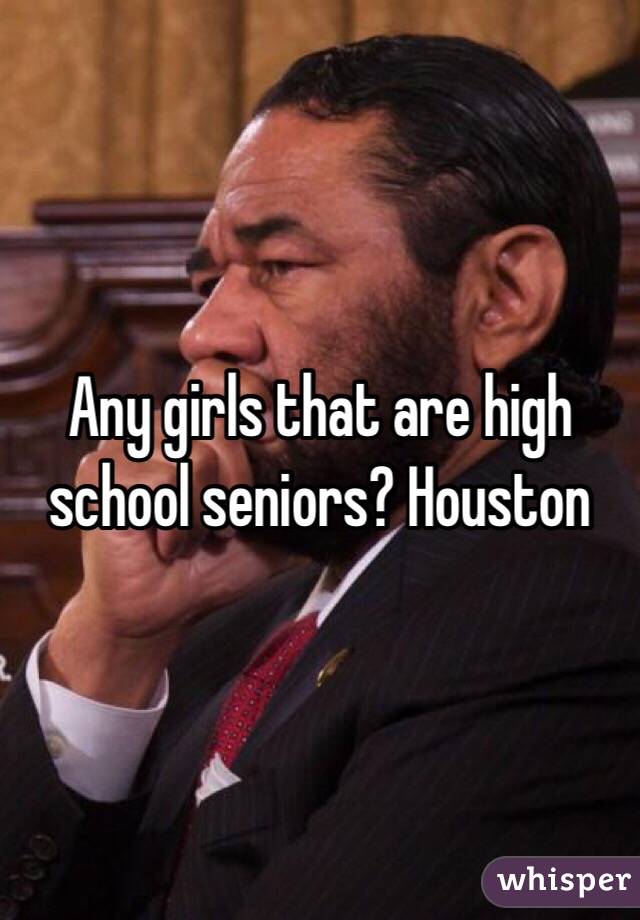 Any girls that are high school seniors? Houston