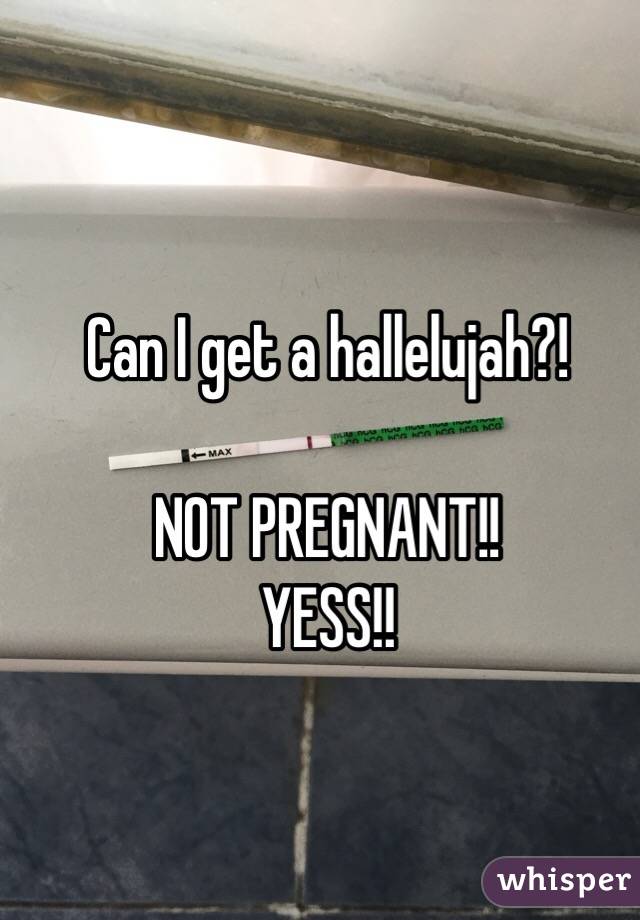 Can I get a hallelujah?!

NOT PREGNANT!! 
YESS!! 