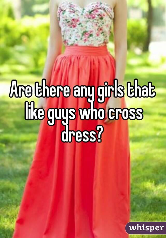 Are there any girls that like guys who cross dress? 