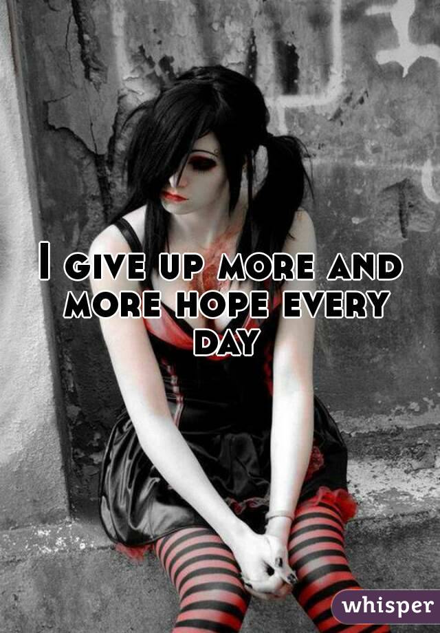I give up more and more hope every day