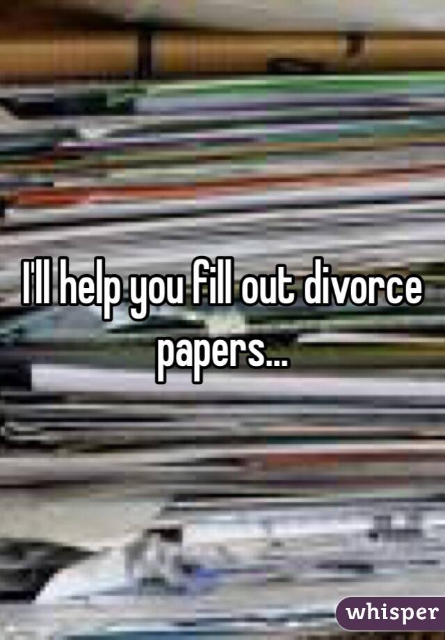 I'll help you fill out divorce papers...