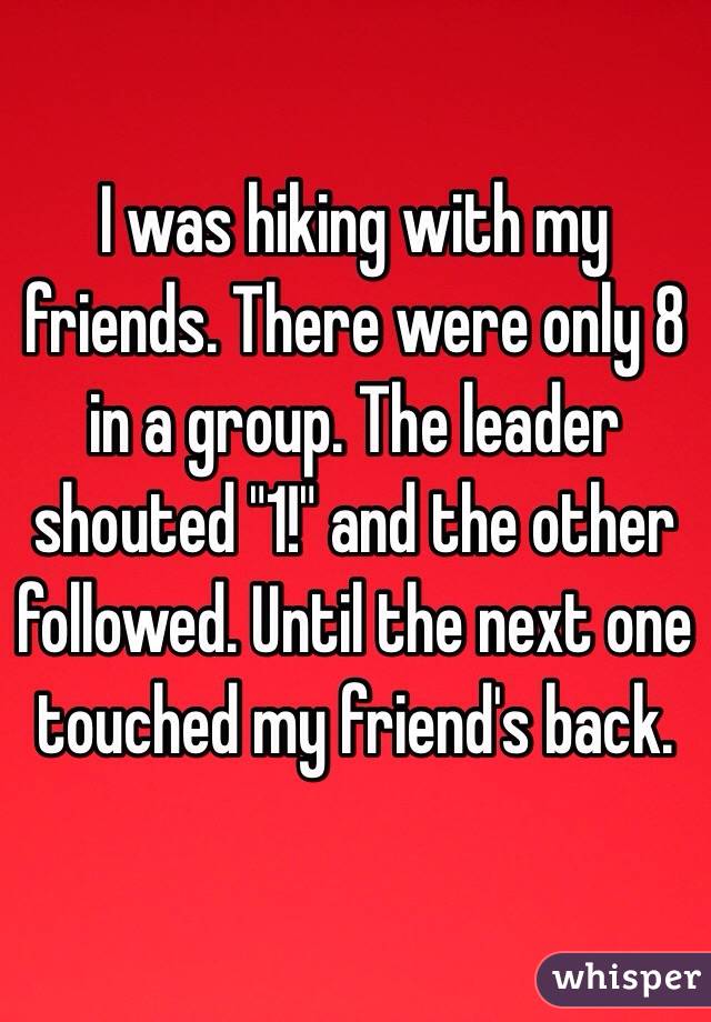 I was hiking with my friends. There were only 8 in a group. The leader shouted "1!" and the other followed. Until the next one touched my friend's back.