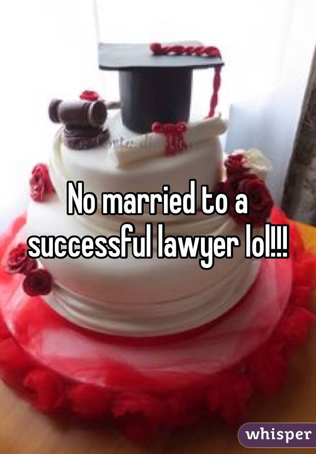 No married to a successful lawyer lol!!!