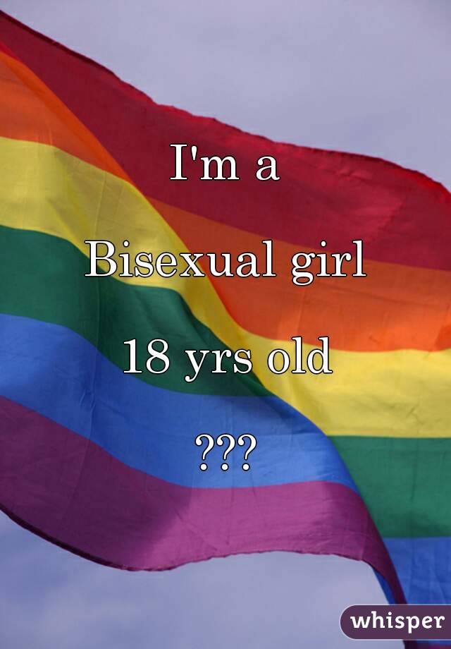 I'm a

Bisexual girl

18 yrs old

???