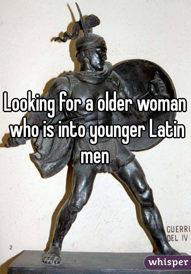 Looking for a older woman who is into younger Latin men 