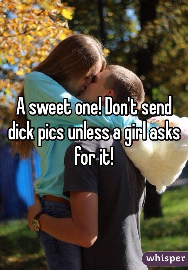 A sweet one! Don't send dick pics unless a girl asks for it! 