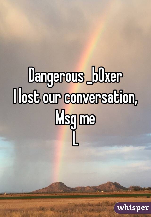 Dangerous _b0xer
I lost our conversation, 
Msg me
L