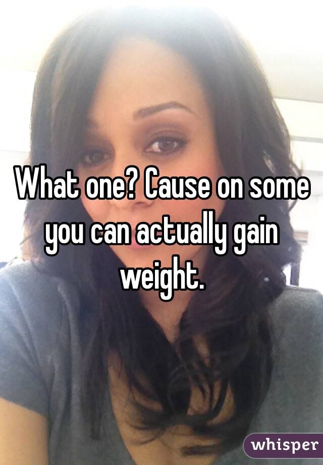What one? Cause on some you can actually gain weight.