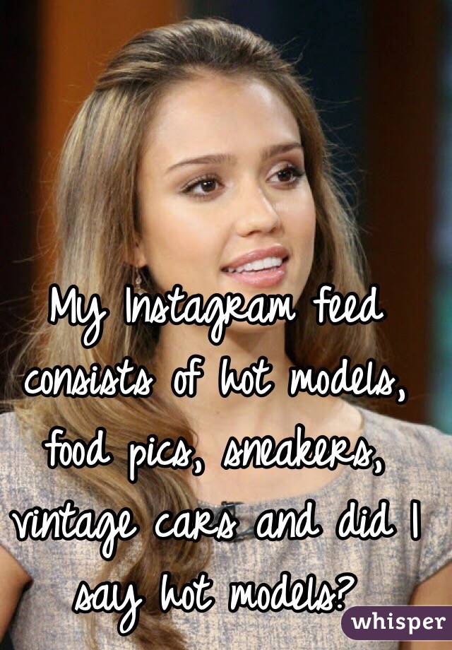 My Instagram feed consists of hot models, food pics, sneakers, vintage cars and did I say hot models? 