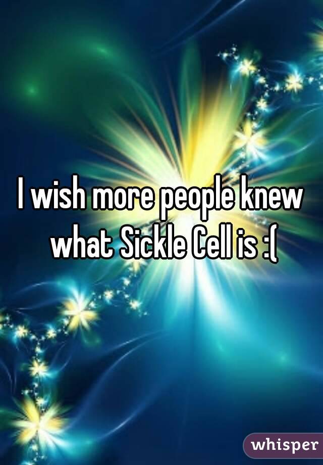 I wish more people knew what Sickle Cell is :(

